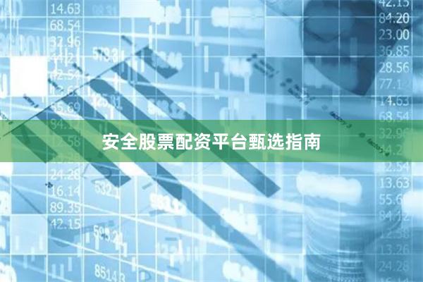 安全股票配资平台甄选指南