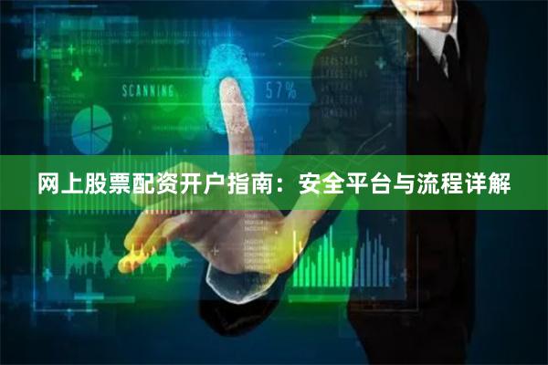 网上股票配资开户指南:安全平台与流程详解