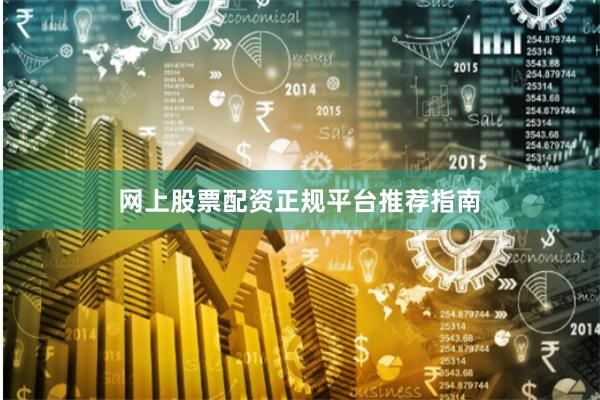网上股票配资正规平台推荐指南
