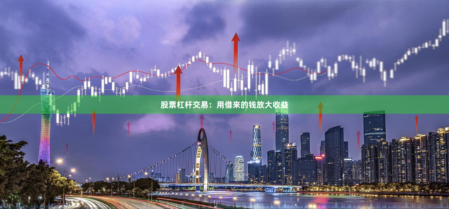 股票杠杆交易：用借来的钱放大收益