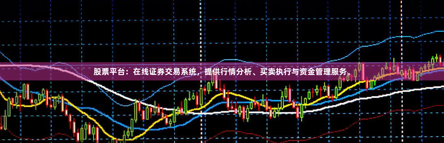 股票平台:在线证券交易系统,提供行情分析、买卖执行与资金管理服务。