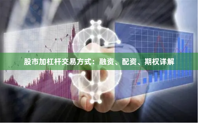 股市加杠杆交易方式：融资、配资、期权详解