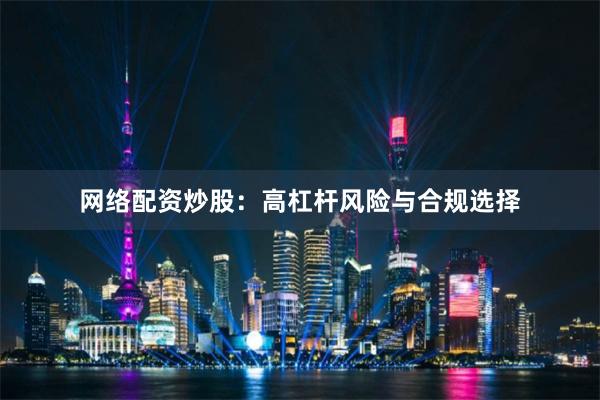网络配资炒股：高杠杆风险与合规选择