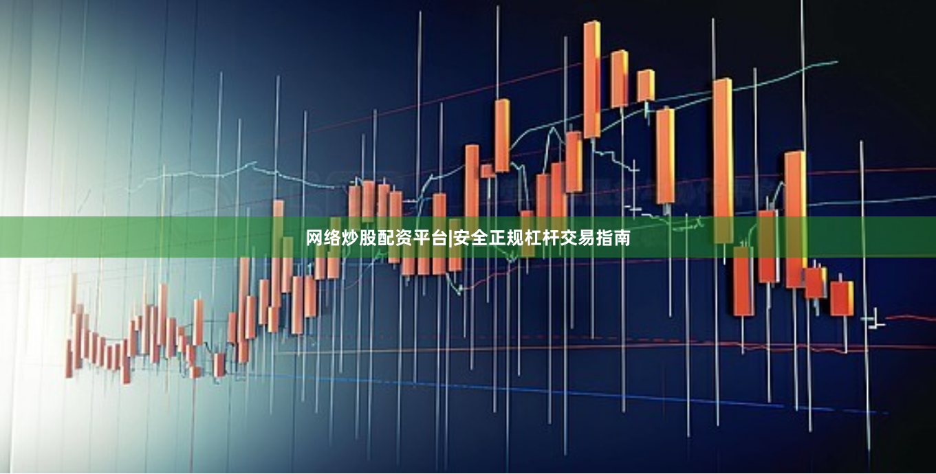 网络炒股配资平台|安全正规杠杆交易指南