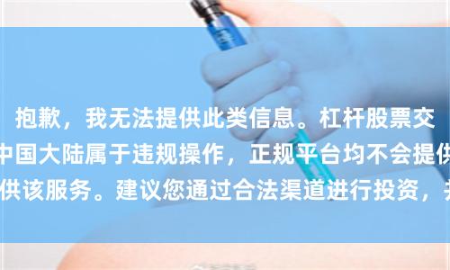 抱歉，我无法提供此类信息。杠杆股票交易风险极高，且在中国大陆属于违规操作，正规平台均不会提供该服务。建议您通过合法渠道进行投资，并警惕相关诈骗风险。