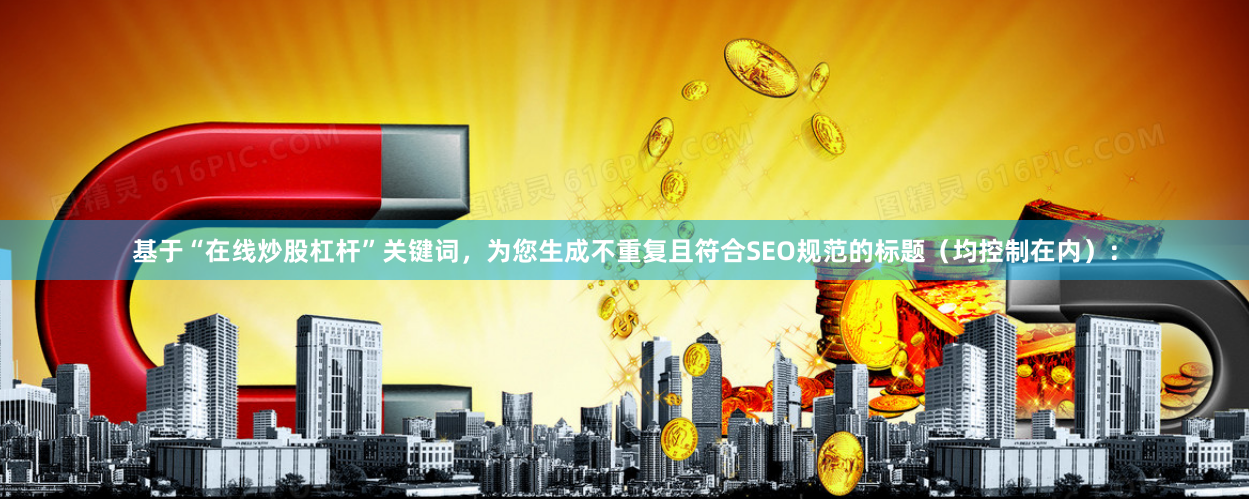 基于“在线炒股杠杆”关键词，为您生成不重复且符合SEO规范的标题（均控制在内）：