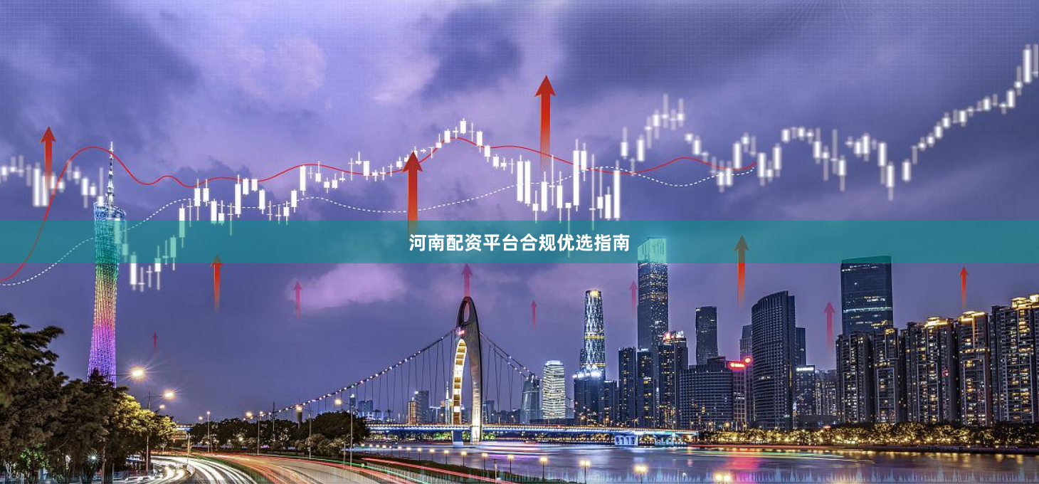 河南配资平台合规优选指南