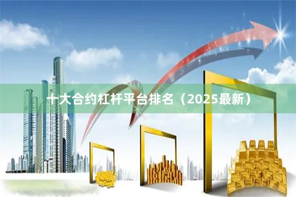 十大合约杠杆平台排名(2025最新)