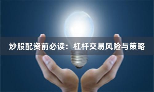 炒股配资前必读：杠杆交易风险与策略